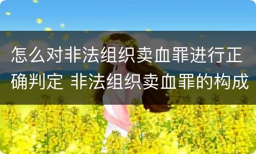 怎么对非法组织卖血罪进行正确判定 非法组织卖血罪的构成要件