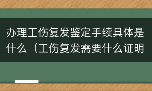 办理工伤复发鉴定手续具体是什么（工伤复发需要什么证明）