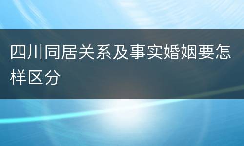 四川同居关系及事实婚姻要怎样区分