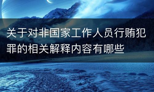 关于对非国家工作人员行贿犯罪的相关解释内容有哪些