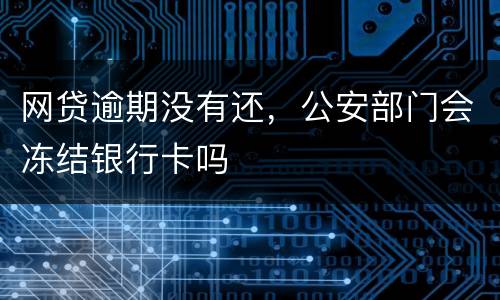 网贷逾期没有还，公安部门会冻结银行卡吗
