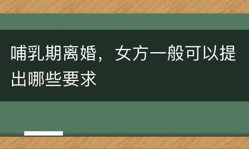 哺乳期离婚，女方一般可以提出哪些要求