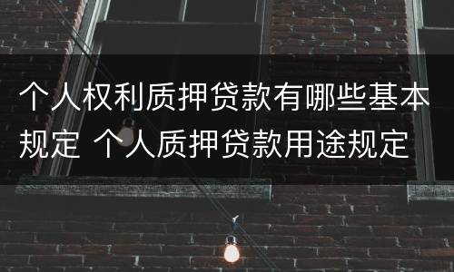 个人权利质押贷款有哪些基本规定 个人质押贷款用途规定