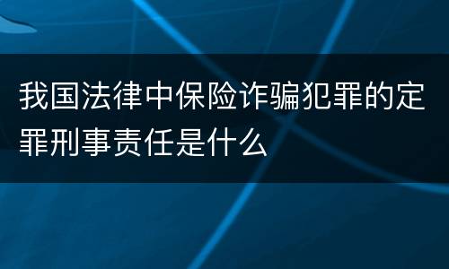 我国法律中保险诈骗犯罪的定罪刑事责任是什么