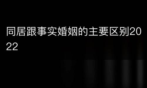 同居跟事实婚姻的主要区别2022