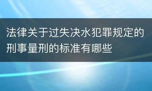 法律关于过失决水犯罪规定的刑事量刑的标准有哪些