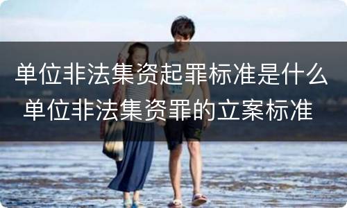 单位非法集资起罪标准是什么 单位非法集资罪的立案标准
