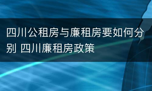 四川公租房与廉租房要如何分别 四川廉租房政策