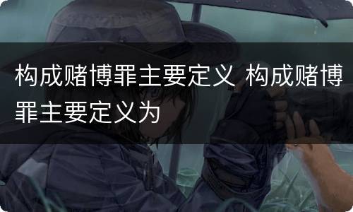 构成赌博罪主要定义 构成赌博罪主要定义为
