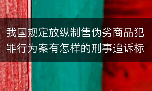我国规定放纵制售伪劣商品犯罪行为案有怎样的刑事追诉标准