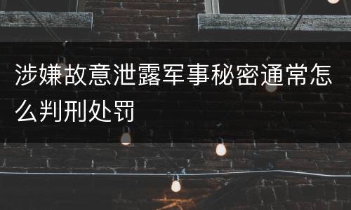 涉嫌故意泄露军事秘密通常怎么判刑处罚