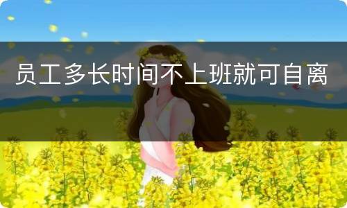 员工多长时间不上班就可自离
