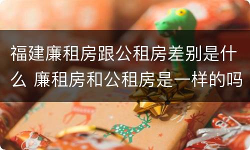 福建廉租房跟公租房差别是什么 廉租房和公租房是一样的吗