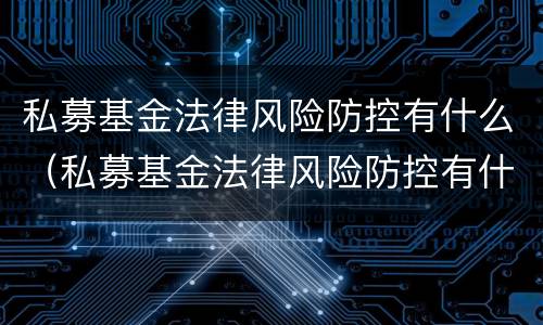私募基金法律风险防控有什么（私募基金法律风险防控有什么作用）