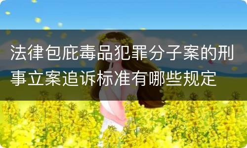 法律包庇毒品犯罪分子案的刑事立案追诉标准有哪些规定