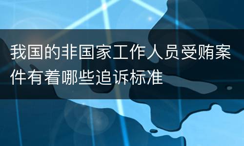我国的非国家工作人员受贿案件有着哪些追诉标准