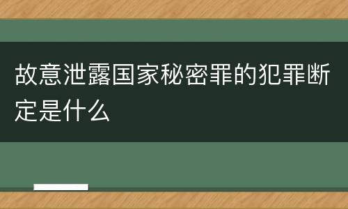 故意泄露国家秘密罪的犯罪断定是什么