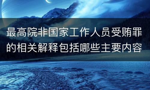最高院非国家工作人员受贿罪的相关解释包括哪些主要内容