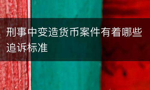 刑事中变造货币案件有着哪些追诉标准