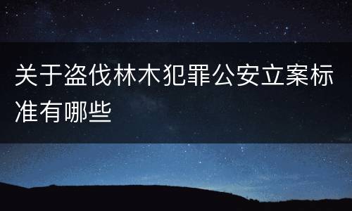 关于盗伐林木犯罪公安立案标准有哪些