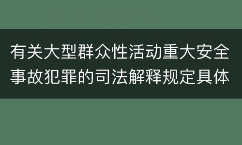 有关大型群众性活动重大安全事故犯罪的司法解释规定具体是什么重要内容
