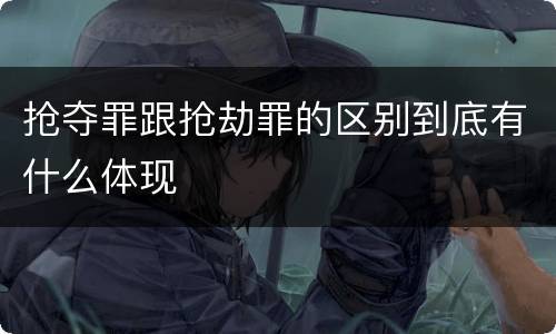 抢夺罪跟抢劫罪的区别到底有什么体现