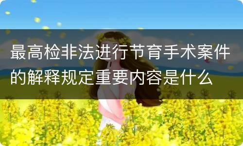 最高检非法进行节育手术案件的解释规定重要内容是什么