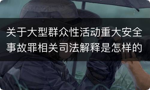 关于大型群众性活动重大安全事故罪相关司法解释是怎样的