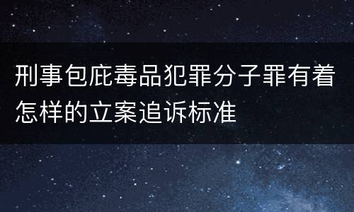 刑事包庇毒品犯罪分子罪有着怎样的立案追诉标准