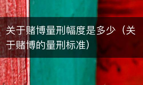 关于赌博量刑幅度是多少（关于赌博的量刑标准）