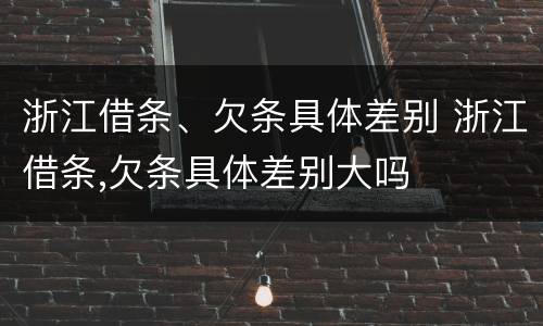 浙江借条、欠条具体差别 浙江借条,欠条具体差别大吗