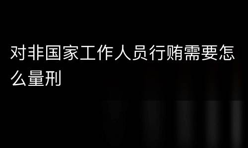 对非国家工作人员行贿需要怎么量刑