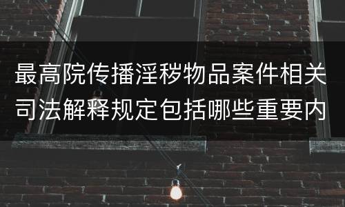 最高院传播淫秽物品案件相关司法解释规定包括哪些重要内容