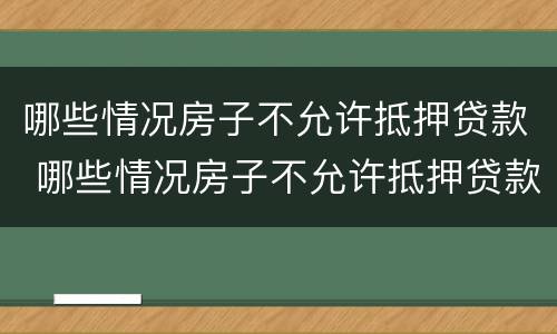 哪些情况房子不允许抵押贷款 哪些情况房子不允许抵押贷款买