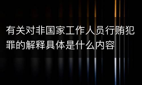 有关对非国家工作人员行贿犯罪的解释具体是什么内容