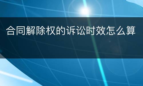 合同解除权的诉讼时效怎么算