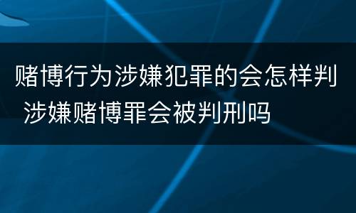 赌博行为涉嫌犯罪的会怎样判 涉嫌赌博罪会被判刑吗