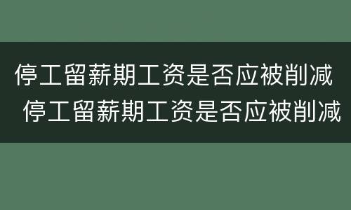 停工留薪期工资是否应被削减 停工留薪期工资是否应被削减