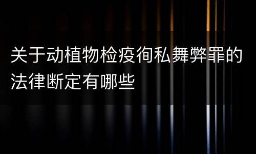 关于动植物检疫徇私舞弊罪的法律断定有哪些