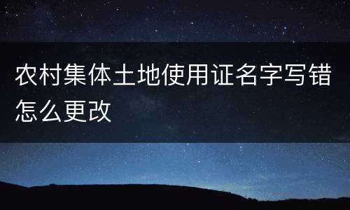 农村集体土地使用证名字写错怎么更改