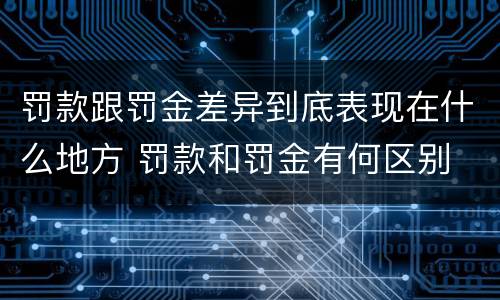 罚款跟罚金差异到底表现在什么地方 罚款和罚金有何区别