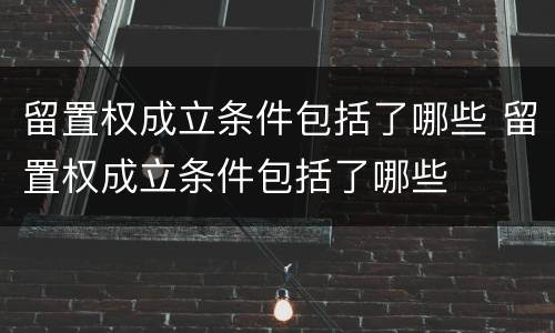 留置权成立条件包括了哪些 留置权成立条件包括了哪些