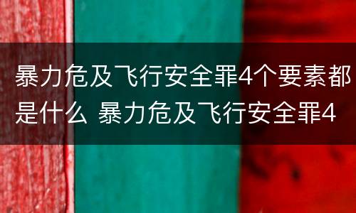 暴力危及飞行安全罪4个要素都是什么 暴力危及飞行安全罪4个要素都是什么