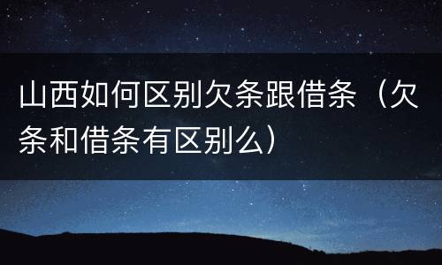 山西如何区别欠条跟借条（欠条和借条有区别么）