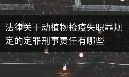 法律关于动植物检疫失职罪规定的定罪刑事责任有哪些