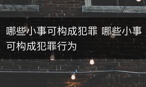 哪些小事可构成犯罪 哪些小事可构成犯罪行为