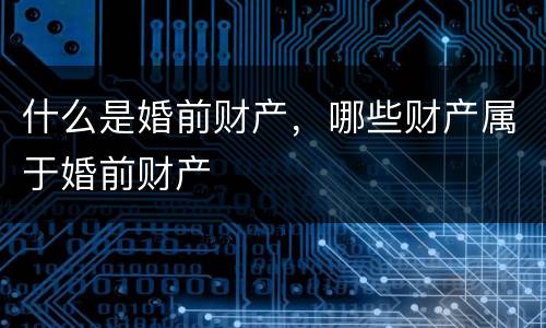 什么是婚前财产，哪些财产属于婚前财产