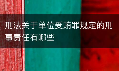 刑法关于单位受贿罪规定的刑事责任有哪些