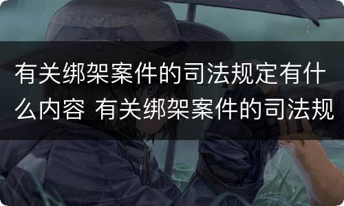 有关绑架案件的司法规定有什么内容 有关绑架案件的司法规定有什么内容和要求