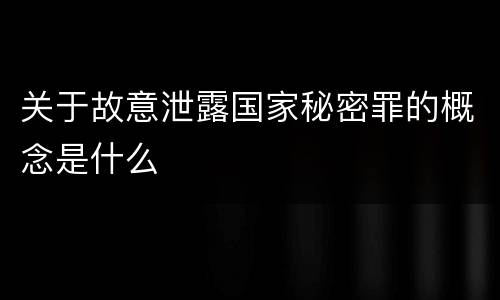 关于故意泄露国家秘密罪的概念是什么
